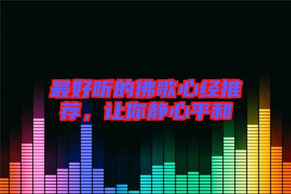 最好聽的佛歌心經(jīng)推薦，讓你靜心平和