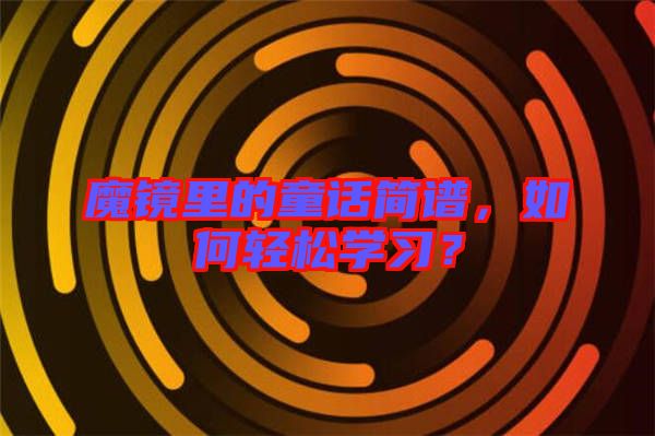 魔鏡里的童話簡譜，如何輕松學習？