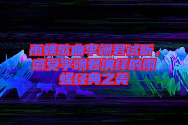雨蝶歌曲李翊君試聽，感受李翊君演繹的雨蝶經(jīng)典之美