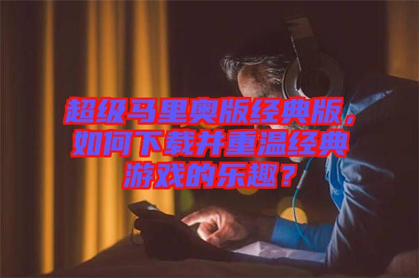 超級(jí)馬里奧版經(jīng)典版，如何下載并重溫經(jīng)典游戲的樂趣？