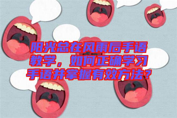 陽(yáng)光總在風(fēng)雨后手語(yǔ)教學(xué)，如何正確學(xué)習(xí)手語(yǔ)并掌握有效方法？