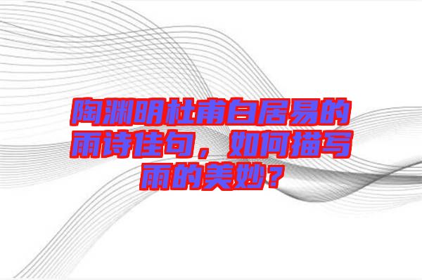 陶淵明杜甫白居易的雨詩佳句，如何描寫雨的美妙？