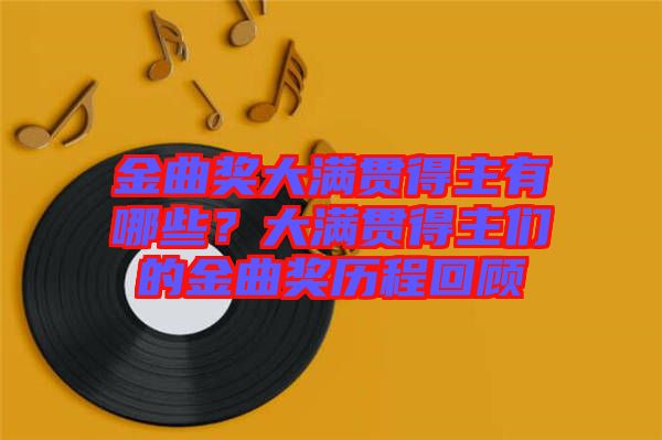 金曲獎(jiǎng)大滿貫得主有哪些？大滿貫得主們的金曲獎(jiǎng)歷程回顧