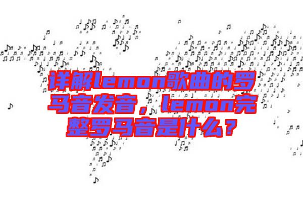 詳解lemon歌曲的羅馬音發(fā)音，lemon完整羅馬音是什么？