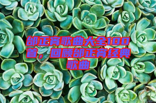 邰正宵歌曲大全100首，回顧邰正宵經(jīng)典歌曲