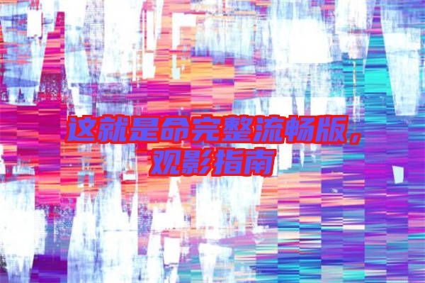 這就是命完整流暢版，觀影指南