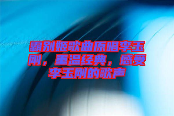 霸別姬歌曲原唱李玉剛，重溫經(jīng)典，感受李玉剛的歌聲