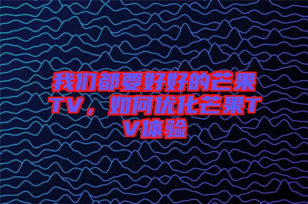 我們都要好好的芒果TV，如何優(yōu)化芒果TV體驗(yàn)