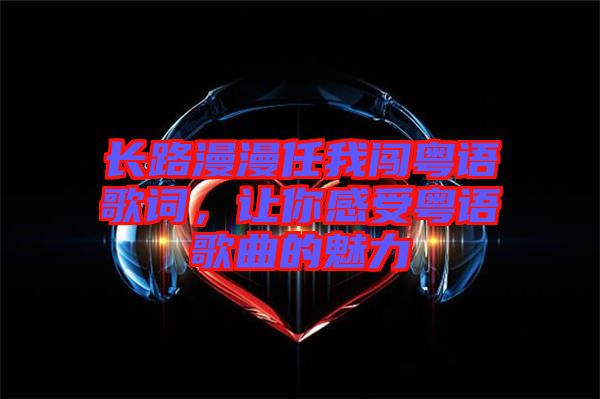 長路漫漫任我闖粵語歌詞，讓你感受粵語歌曲的魅力