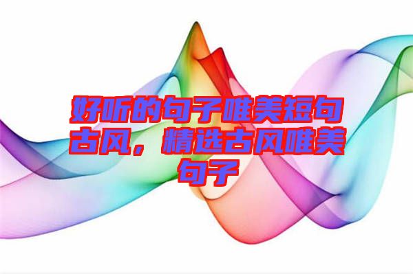 好聽的句子唯美短句古風(fēng)，精選古風(fēng)唯美句子
