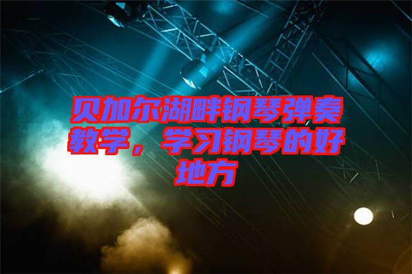 貝加爾湖畔鋼琴彈奏教學(xué)，學(xué)習(xí)鋼琴的好地方