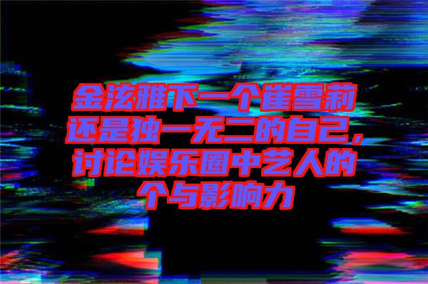 金泫雅下一個崔雪莉還是獨一無二的自己，討論娛樂圈中藝人的個與影響力