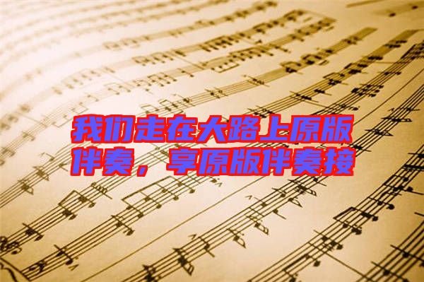 我們走在大路上原版伴奏，享原版伴奏接
