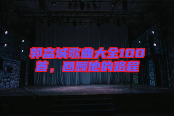 郭富城歌曲大全100首，回顧他的路程