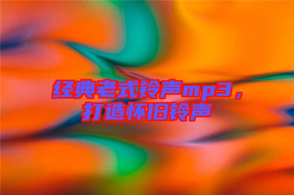 經(jīng)典老式鈴聲mp3，打造懷舊鈴聲