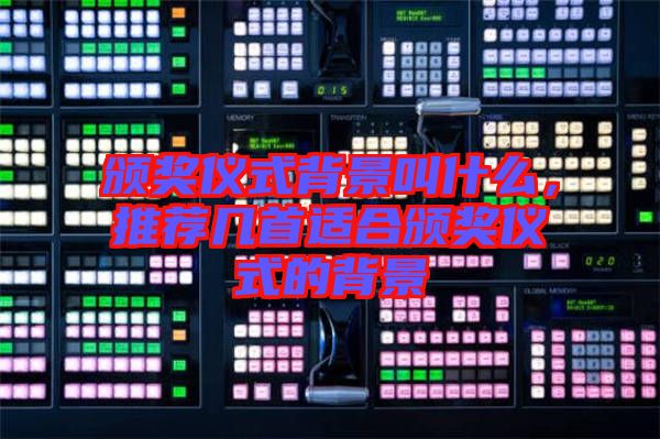 頒獎(jiǎng)儀式背景叫什么，推薦幾首適合頒獎(jiǎng)儀式的背景