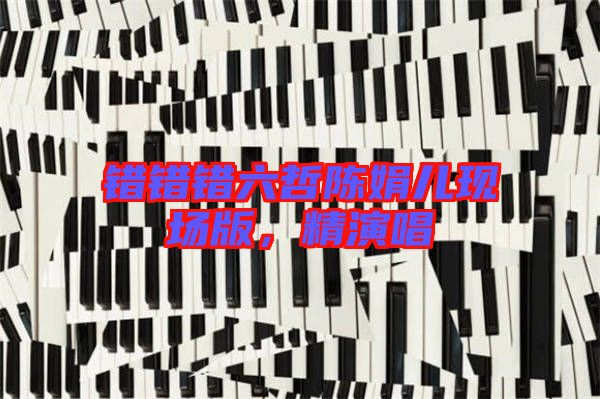 錯(cuò)錯(cuò)錯(cuò)六哲陳娟兒現(xiàn)場(chǎng)版，精演唱