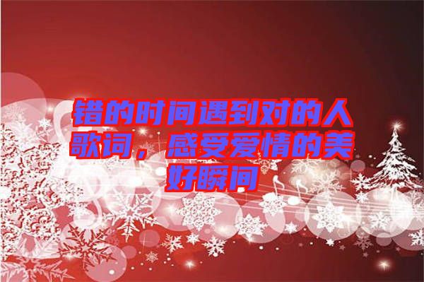 錯(cuò)的時(shí)間遇到對(duì)的人歌詞，感受愛情的美好瞬間