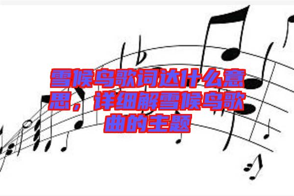 雪候鳥歌詞達什么意思，詳細解雪候鳥歌曲的主題