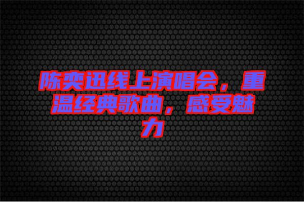 陳奕迅線上演唱會，重溫經(jīng)典歌曲，感受魅力