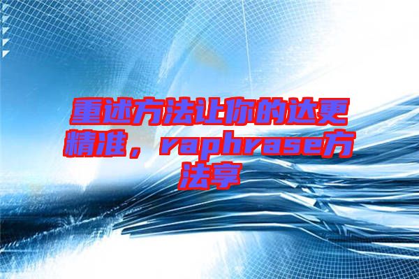 重述方法讓你的達更精準，raphrase方法享