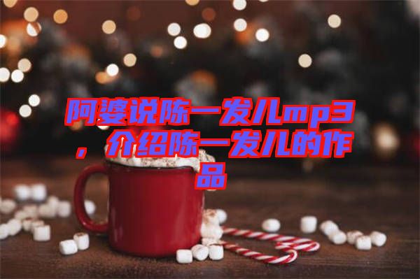 阿婆說陳一發(fā)兒mp3，介紹陳一發(fā)兒的作品