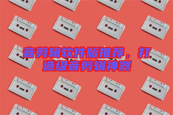 音剪輯軟件版推薦，打造級(jí)音剪輯神器