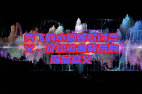 阿飛的小蝴蝶歌詞含義，介紹歌曲背后的深層意義