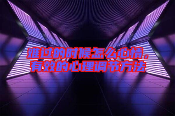 難過(guò)的時(shí)候怎么心情，有效的心理調(diào)節(jié)方法
