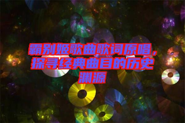 霸別姬歌曲歌詞原唱，探尋經(jīng)典曲目的歷史淵源