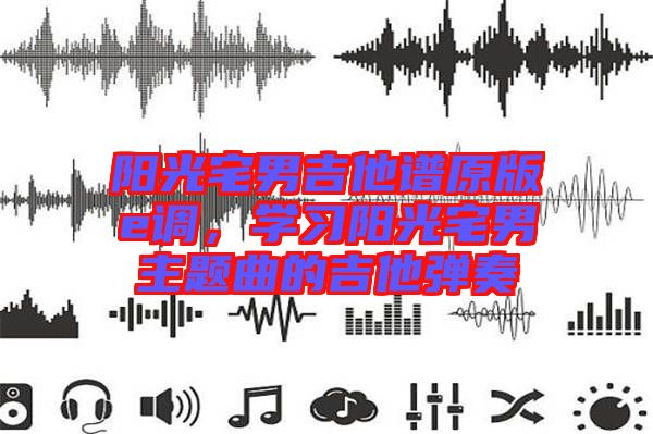 陽光宅男吉他譜原版e調(diào)，學習陽光宅男主題曲的吉他彈奏