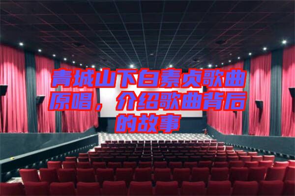 青城山下白素貞歌曲原唱，介紹歌曲背后的故事