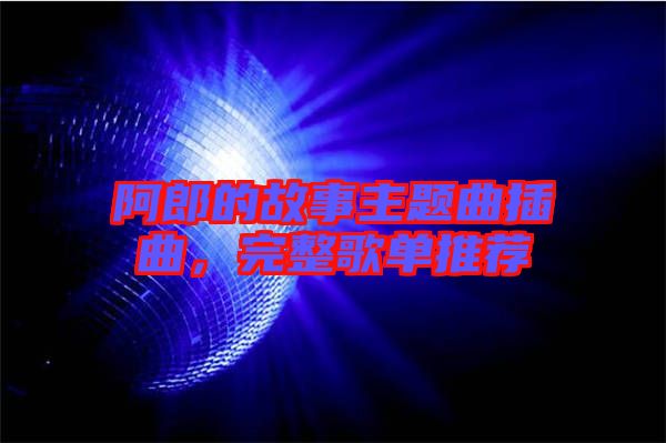 阿郎的故事主題曲插曲，完整歌單推薦