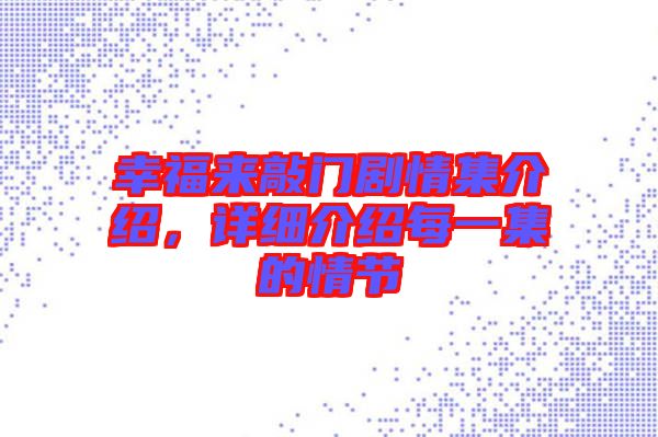 幸福來敲門劇情集介紹，詳細(xì)介紹每一集的情節(jié)