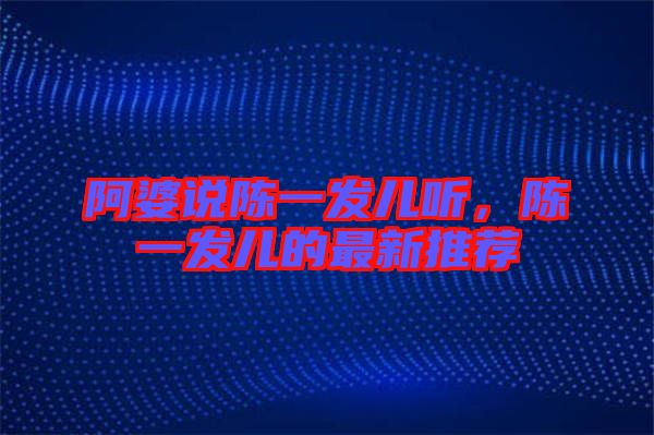 阿婆說(shuō)陳一發(fā)兒聽(tīng)，陳一發(fā)兒的最新推薦
