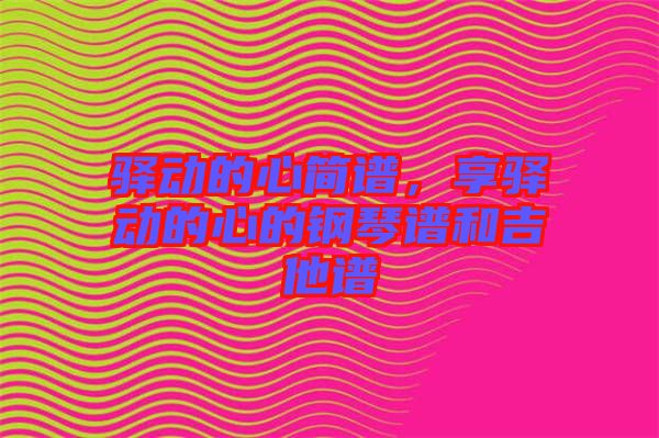 驛動的心簡譜，享驛動的心的鋼琴譜和吉他譜