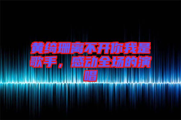 黃綺珊離不開你我是歌手，感動全場的演唱