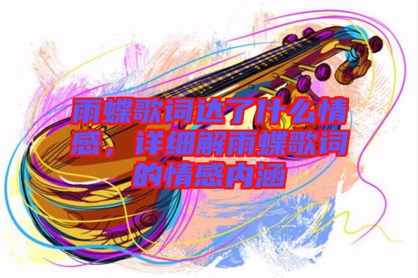 雨蝶歌詞達了什么情感，詳細解雨蝶歌詞的情感內(nèi)涵