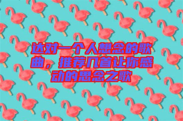 達(dá)對一個人想念的歌曲，推薦幾首讓你感動的思念之歌