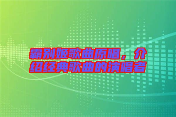 霸別姬歌曲原唱，介紹經(jīng)典歌曲的演唱者