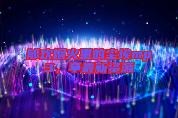 郁歡煙火里的塵埃mp3，享最新資源