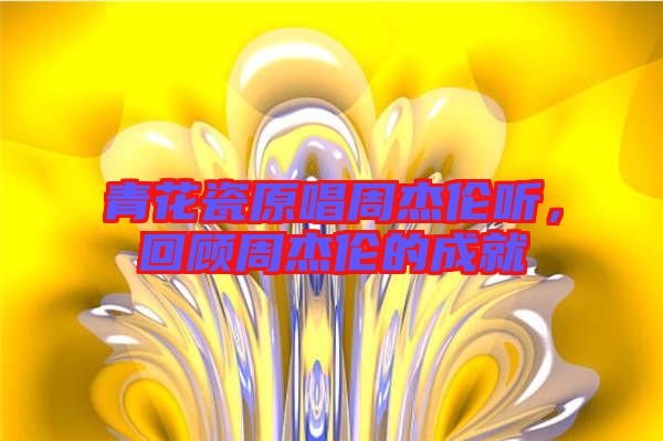青花瓷原唱周杰倫聽，回顧周杰倫的成就