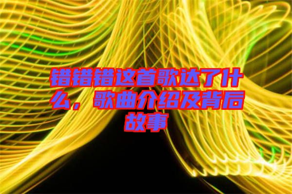 錯錯錯這首歌達(dá)了什么，歌曲介紹及背后故事