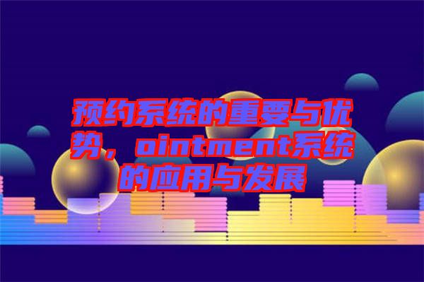預(yù)約系統(tǒng)的重要與優(yōu)勢，ointment系統(tǒng)的應(yīng)用與發(fā)展
