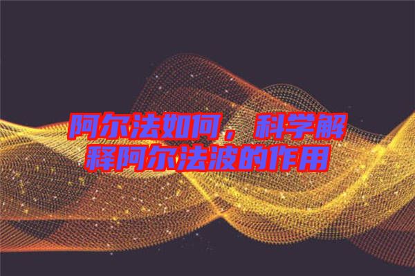 阿爾法如何，科學解釋阿爾法波的作用
