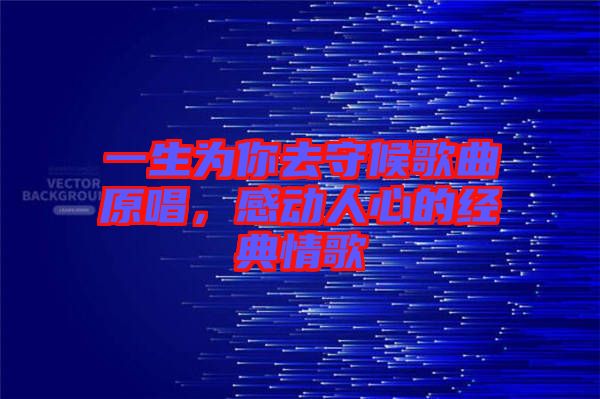 一生為你去守候歌曲原唱，感動(dòng)人心的經(jīng)典情歌