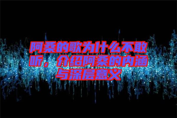 阿桑的歌為什么不敢聽，介紹阿桑的內(nèi)涵與深層意義