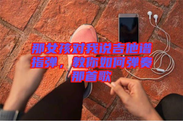 那女孩對(duì)我說(shuō)吉他譜指彈，教你如何彈奏那首歌