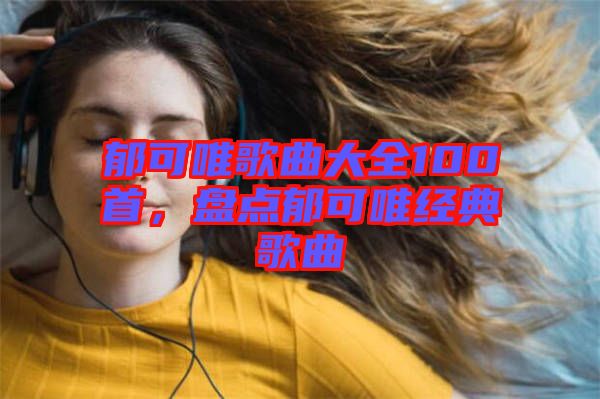 郁可唯歌曲大全100首，盤點郁可唯經(jīng)典歌曲