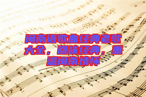 閩南語歌曲經(jīng)典老歌大全，回味經(jīng)典，重溫閩南情懷